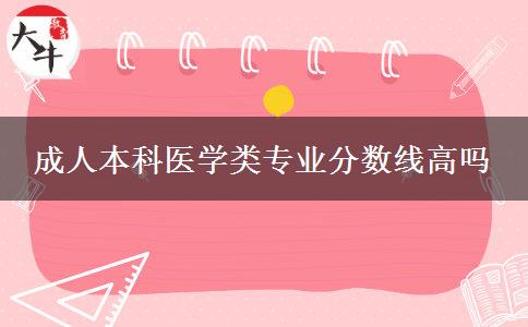 成人本科醫(yī)學(xué)類專業(yè)分?jǐn)?shù)線高嗎