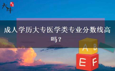 成人學(xué)歷大專醫(yī)學(xué)類專業(yè)分?jǐn)?shù)線高嗎？