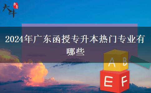 2024年廣東函授專升本熱門專業(yè)有哪些