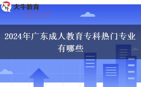 2024年廣東成人教育?？茻衢T專業(yè)有哪些