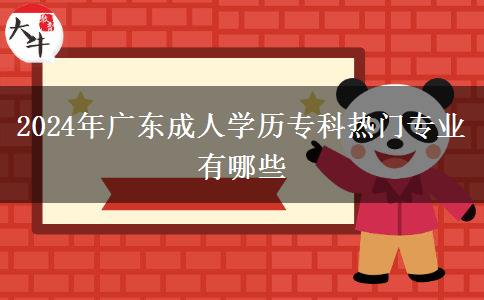 2024年廣東成人學歷專科熱門專業(yè)有哪些