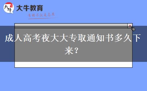 成人高考夜大大專取通知書多久下來？