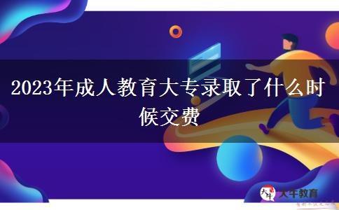 2023年成人教育大專錄取了什么時候交費(fèi)