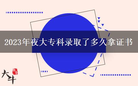 2023年夜大專科錄取了多久拿證書