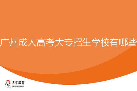 2024年廣州成人高考大專招生學(xué)校有哪些？