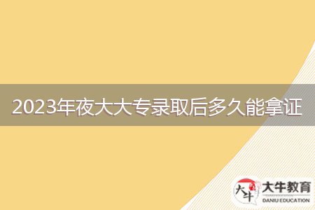 2023年夜大大專(zhuān)錄取后多久能拿證