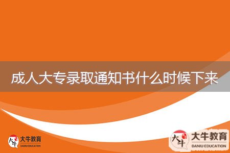 成人大專錄取通知書什么時候下來