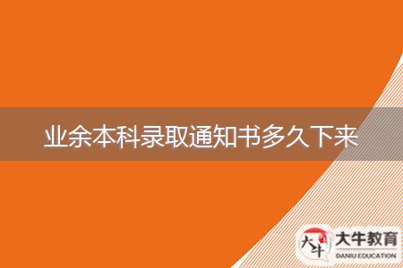 業(yè)余本科錄取通知書(shū)多久下來(lái)