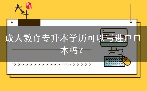 成人教育專升本學歷可以寫進戶口本嗎？