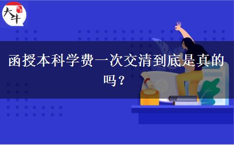 函授本科學(xué)費(fèi)一次交清到底是真的嗎？