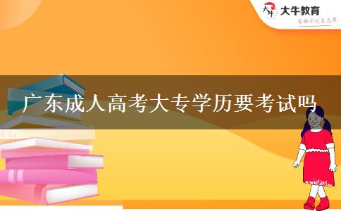 廣東成人高考大專學歷要考試嗎