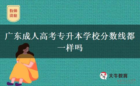 廣東成人高考專升本學(xué)校分?jǐn)?shù)線都一樣嗎