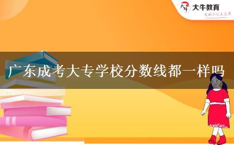 廣東成考大專學(xué)校分?jǐn)?shù)線都一樣嗎