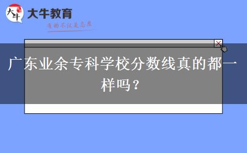 廣東業(yè)余?？茖W校分數(shù)線真的都一樣嗎？