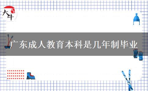 廣東成人教育本科是幾年制畢業(yè)