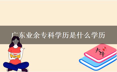 廣東業(yè)余?？茖W歷是什么學歷