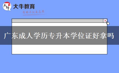 廣東成人學歷專升本學位證好拿嗎