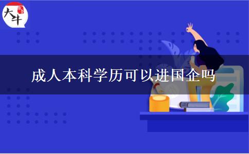 成人本科學(xué)歷可以進國企嗎