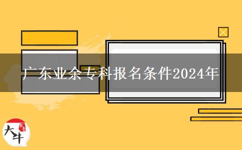 廣東業(yè)余?？茍?bào)名條件2024年