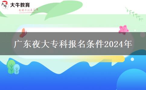 廣東夜大?？茍?bào)名條件2024年