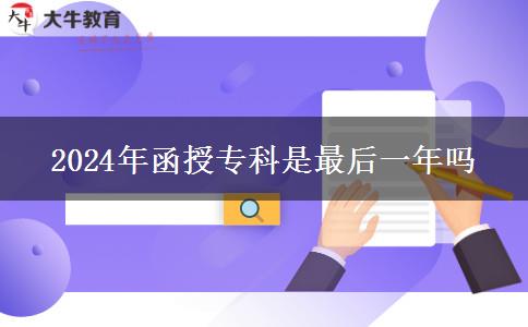 2024年函授專科是最后一年嗎