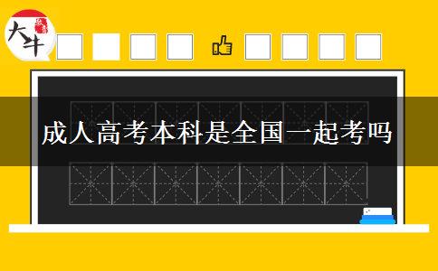 成人高考本科是全國一起考嗎