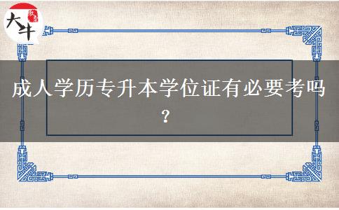 成人學歷專升本學位證有必要考嗎？