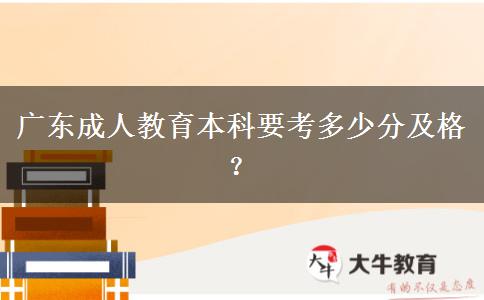 廣東成人教育本科要考多少分及格？