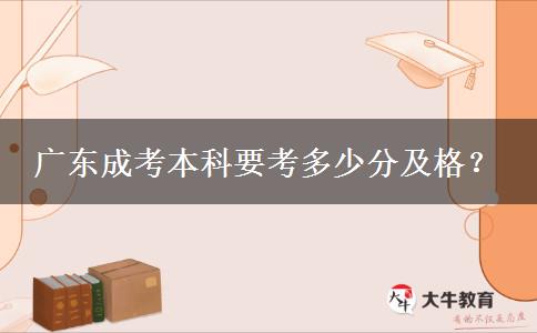 廣東成考本科要考多少分及格？