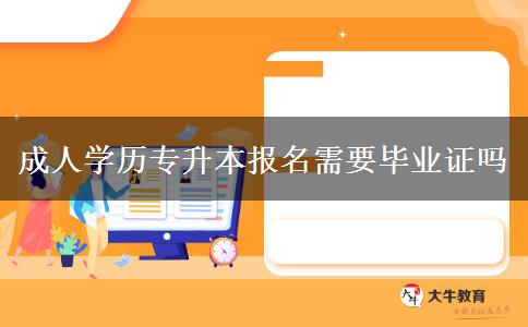 成人學(xué)歷專升本報名需要畢業(yè)證嗎