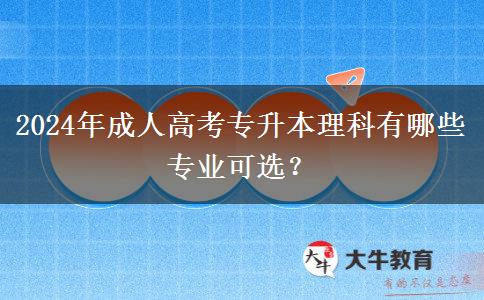 2024年成人高考專升本理科有哪些專業(yè)可選？