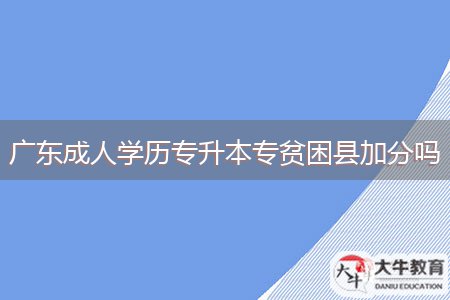 廣東成人學(xué)歷專升本專貧困縣加分嗎