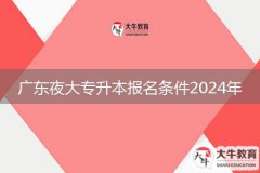 廣東夜大專升本報(bào)名條件2024年