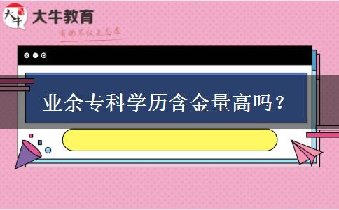 業(yè)余專科學(xué)歷含金量高嗎？