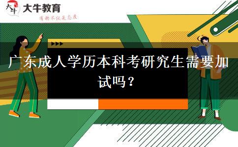 廣東成人學歷本科考研究生需要加試嗎？