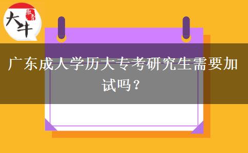 廣東成人學歷大專考研究生需要加試嗎？