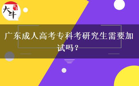 廣東成人高考專科考研究生需要加試嗎？