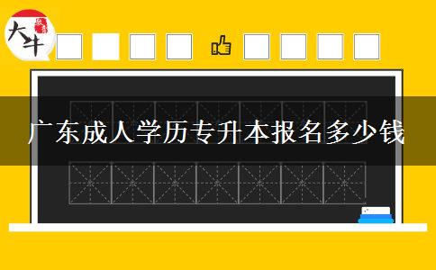 廣東成人學歷專升本報名多少錢