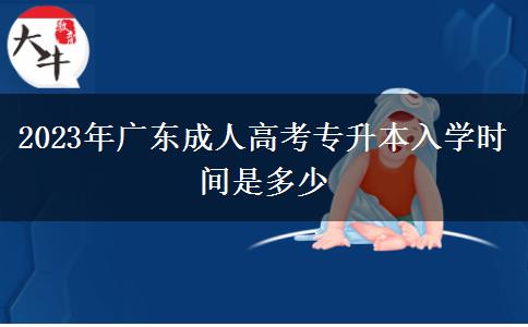 2023年廣東成人高考專升本入學(xué)時(shí)間是多少