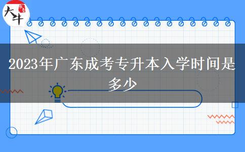 2023年廣東成考專升本入學時間是多少