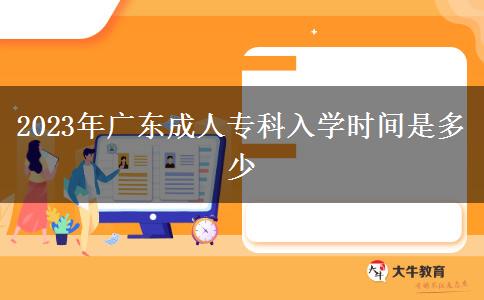 2023年廣東成人?？迫雽W(xué)時間是多少