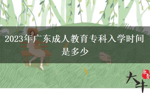 2023年廣東成人教育?？迫雽W(xué)時(shí)間是多少