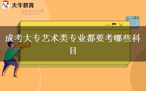 成考大專藝術類專業(yè)都要考哪些科目