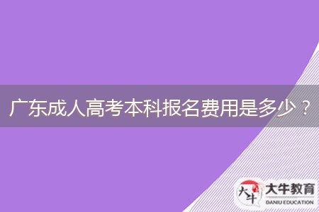 廣東成人高考本科報(bào)名費(fèi)用是多少？