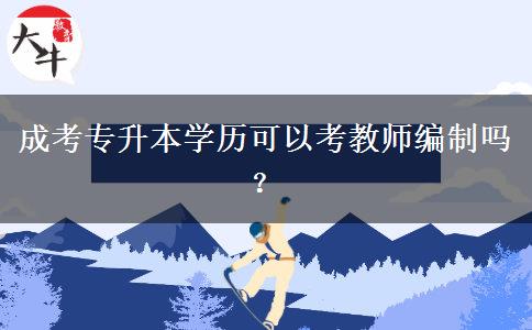 成考專(zhuān)升本學(xué)歷可以考教師編制嗎？