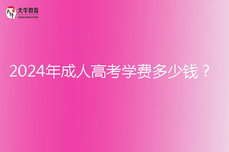 2024年成人高考學(xué)費(fèi)多少錢(qián)？