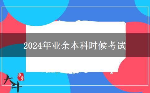 2024年業(yè)余本科時候考試