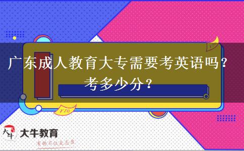 廣東成人教育大專需要考英語(yǔ)嗎？考多少分？