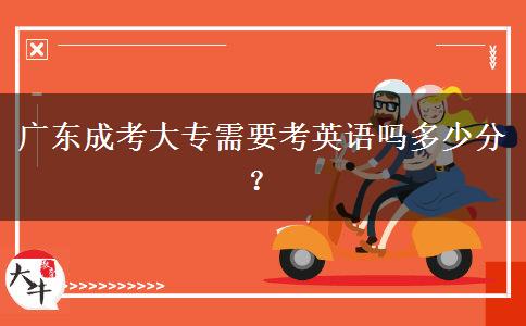 廣東成考大專需要考英語嗎多少分？