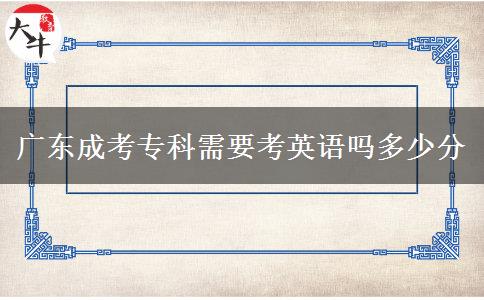 廣東成考專(zhuān)科需要考英語(yǔ)嗎多少分